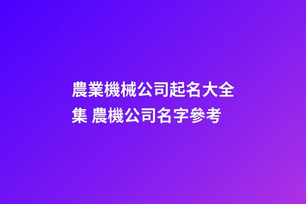 農業機械公司起名大全集 農機公司名字參考